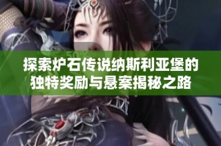 探索炉石传说纳斯利亚堡的独特奖励与悬案揭秘之路