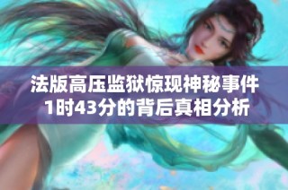 法版高压监狱惊现神秘事件 1时43分的背后真相分析