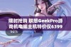 限时抢购 联想GeekPro游戏机电脑主机特价仅6399元