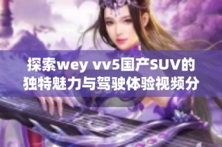 探索wey vv5国产SUV的独特魅力与驾驶体验视频分享