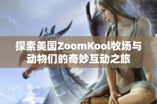 探索美国ZoomKool牧场与动物们的奇妙互动之旅