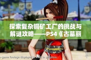 探索复杂铜矿工厂的挑战与解谜攻略——PS4《古墓丽影：崛起》全面解析