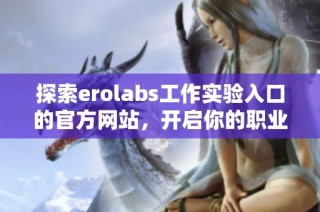 探索erolabs工作实验入口的官方网站，开启你的职业旅程