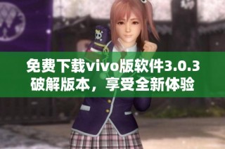 免费下载vivo版软件3.0.3破解版本，享受全新体验