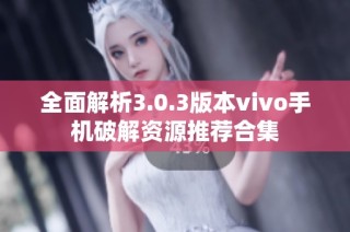 全面解析3.0.3版本vivo手机破解资源推荐合集