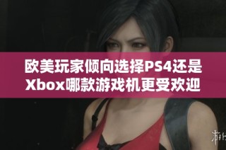 欧美玩家倾向选择PS4还是Xbox哪款游戏机更受欢迎