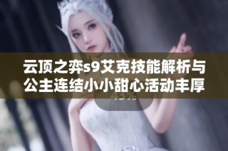 云顶之弈s9艾克技能解析与公主连结小小甜心活动丰厚奖励介绍