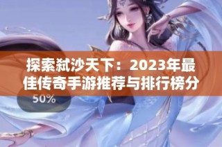 探索弑沙天下：2023年最佳传奇手游推荐与排行榜分析