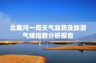 北戴河一周天气趋势及旅游气候指数分析报告