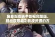 免费观看蜗牛影视完整版，轻松获取精彩影视资源的方法