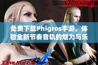 免费下载Phigros手游，体验全新节奏音轨的魅力与乐趣