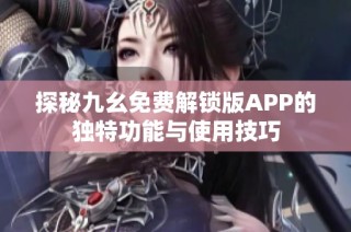 探秘九幺免费解锁版APP的独特功能与使用技巧