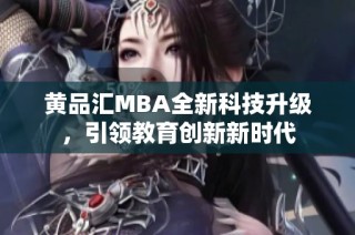 黄品汇MBA全新科技升级，引领教育创新新时代