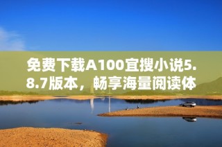 免费下载A100宜搜小说5.8.7版本，畅享海量阅读体验