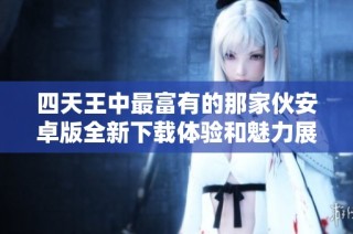 四天王中最富有的那家伙安卓版全新下载体验和魅力展现