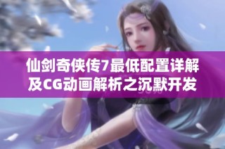 仙剑奇侠传7最低配置详解及CG动画解析之沉默开发者揭秘