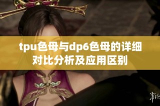 tpu色母与dp6色母的详细对比分析及应用区别