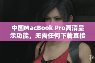 中国MacBook Pro高清显示功能，无需任何下载直接使用