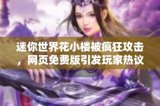 迷你世界花小楼被疯狂攻击，网页免费版引发玩家热议