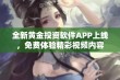 全新黄金投资软件APP上线，免费体验精彩视频内容