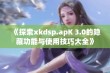 《探索xkdsp.apK 3.0的隐藏功能与使用技巧大全》