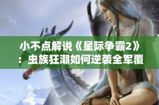 小不点解说《星际争霸2》：虫族狂潮如何逆袭全军覆没