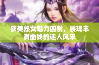 欧美熟女魅力四射，展现丰满曲线的迷人风采