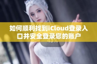 如何顺利找到iCloud登录入口并安全登录您的账户