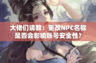 大佬们请教：更改NPC名称是否会影响账号安全性？