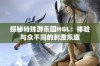 探秘特殊游乐园HGL：体验与众不同的刺激乐趣