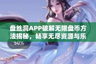 盘丝洞APP破解无限盘币方法揭秘，畅享无尽资源与乐趣