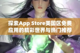 探索App Store美国区免费应用的精彩世界与热门推荐