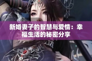 新婚妻子的智慧与爱情：幸福生活的秘密分享