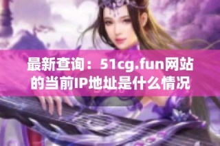 最新查询：51cg.fun网站的当前IP地址是什么情况