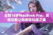 全新18岁MacBook Pro，高清功能让你体验科技之美