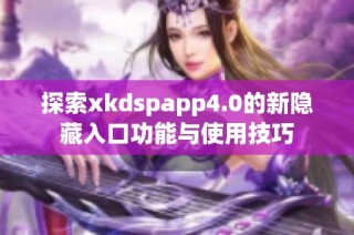 探索xkdspapp4.0的新隐藏入口功能与使用技巧