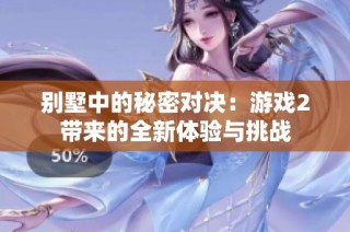 别墅中的秘密对决：游戏2带来的全新体验与挑战