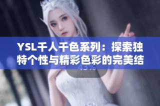 YSL千人千色系列：探索独特个性与精彩色彩的完美结合