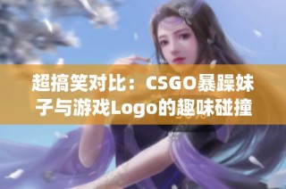 超搞笑对比：CSGO暴躁妹子与游戏Logo的趣味碰撞