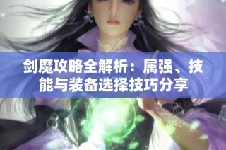 剑魔攻略全解析：属强、技能与装备选择技巧分享