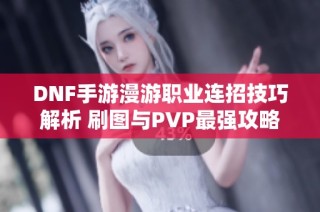 DNF手游漫游职业连招技巧解析 刷图与PVP最强攻略详解