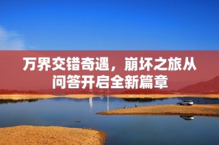 万界交错奇遇，崩坏之旅从问答开启全新篇章