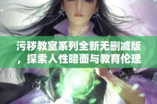 污秽教室系列全新无删减版，探索人性暗面与教育伦理