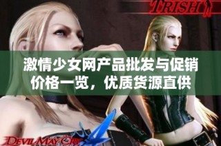 激情少女网产品批发与促销价格一览，优质货源直供