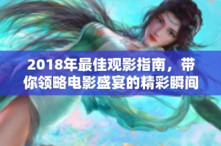 2018年最佳观影指南，带你领略电影盛宴的精彩瞬间