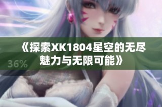 《探索XK1804星空的无尽魅力与无限可能》