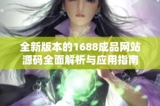 全新版本的1688成品网站源码全面解析与应用指南