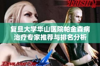 复旦大学华山医院帕金森病治疗专家推荐与排名分析