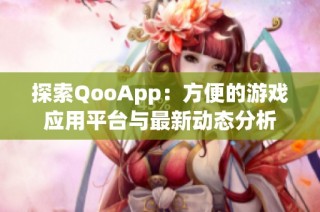 探索QooApp：方便的游戏应用平台与最新动态分析