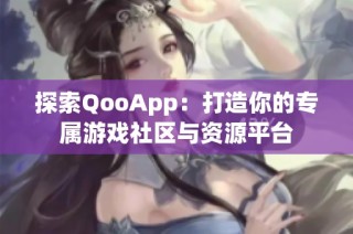 探索QooApp：打造你的专属游戏社区与资源平台